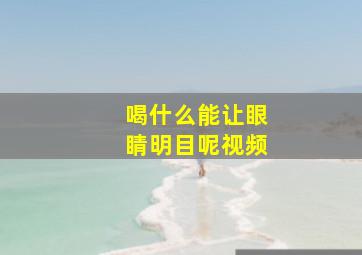 喝什么能让眼睛明目呢视频