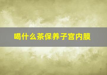 喝什么茶保养子宫内膜