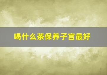 喝什么茶保养子宫最好