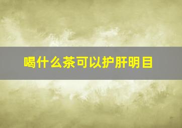 喝什么茶可以护肝明目