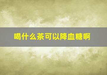 喝什么茶可以降血糖啊