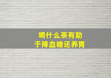 喝什么茶有助于降血糖还养胃