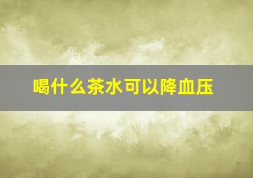 喝什么茶水可以降血压