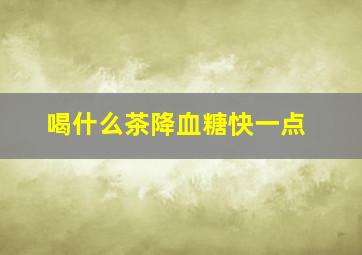 喝什么茶降血糖快一点