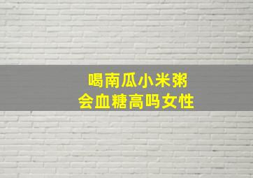 喝南瓜小米粥会血糖高吗女性