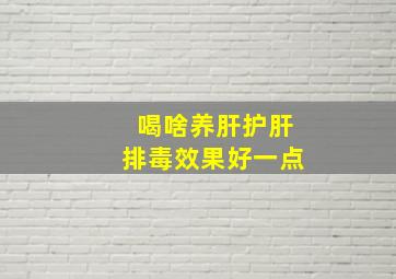 喝啥养肝护肝排毒效果好一点