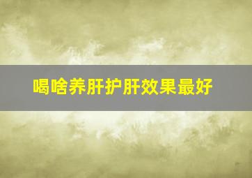 喝啥养肝护肝效果最好