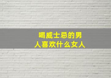 喝威士忌的男人喜欢什么女人