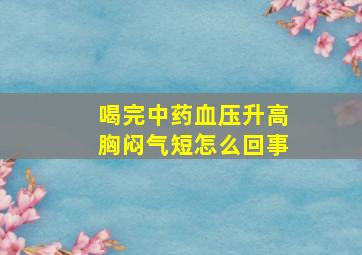 喝完中药血压升高胸闷气短怎么回事