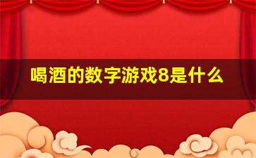 喝酒的数字游戏8是什么