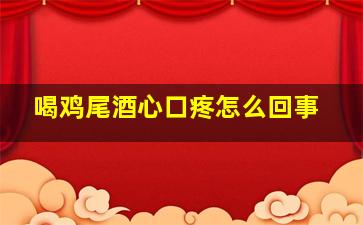 喝鸡尾酒心口疼怎么回事