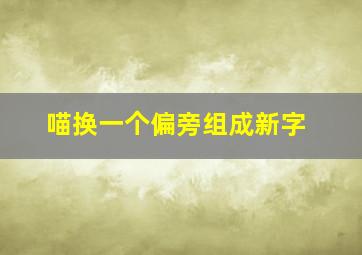 喵换一个偏旁组成新字