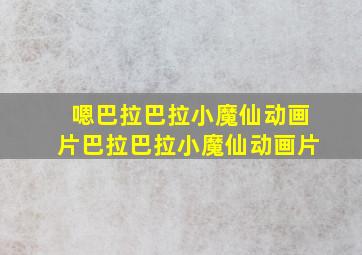 嗯巴拉巴拉小魔仙动画片巴拉巴拉小魔仙动画片