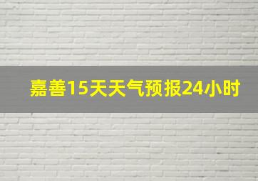 嘉善15天天气预报24小时