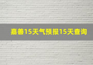 嘉善15天气预报15天查询