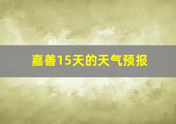 嘉善15天的天气预报