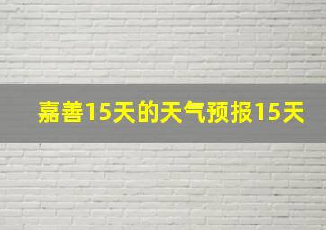 嘉善15天的天气预报15天