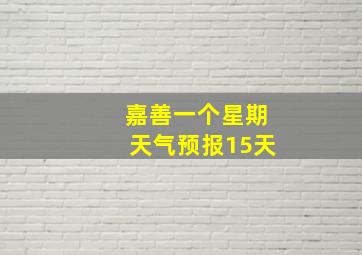 嘉善一个星期天气预报15天