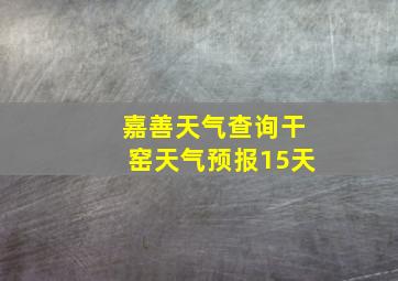 嘉善天气查询干窑天气预报15天