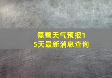 嘉善天气预报15天最新消息查询