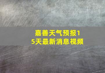 嘉善天气预报15天最新消息视频