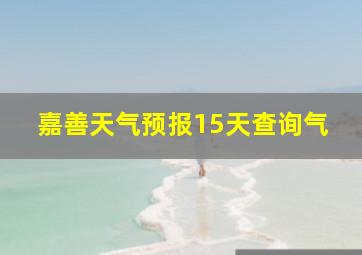 嘉善天气预报15天查询气