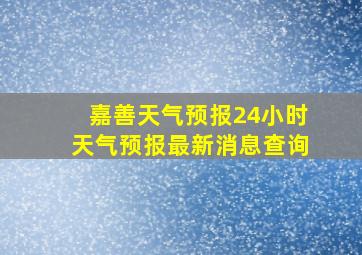 嘉善天气预报24小时天气预报最新消息查询