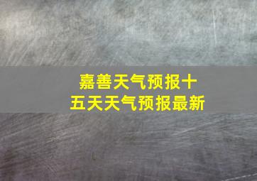 嘉善天气预报十五天天气预报最新