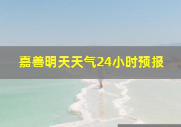 嘉善明天天气24小时预报