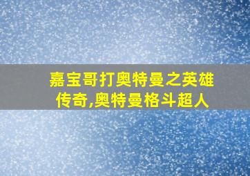 嘉宝哥打奥特曼之英雄传奇,奥特曼格斗超人