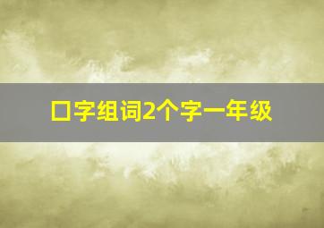 囗字组词2个字一年级