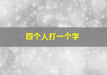 四个人打一个字