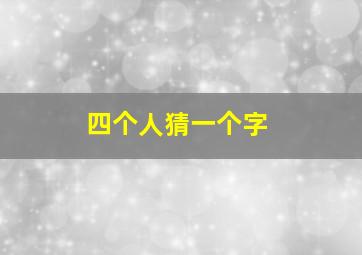 四个人猜一个字