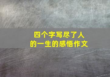 四个字写尽了人的一生的感悟作文