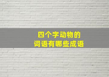 四个字动物的词语有哪些成语