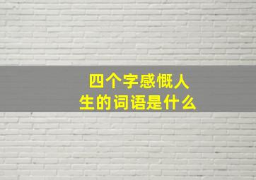 四个字感慨人生的词语是什么