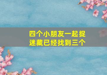 四个小朋友一起捉迷藏已经找到三个