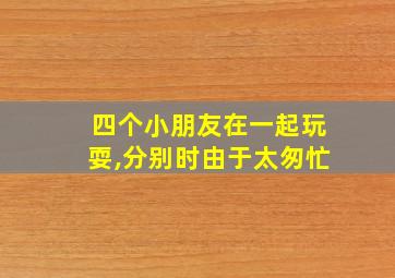 四个小朋友在一起玩耍,分别时由于太匆忙