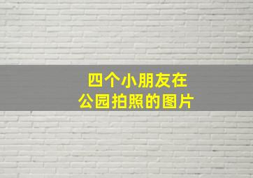 四个小朋友在公园拍照的图片