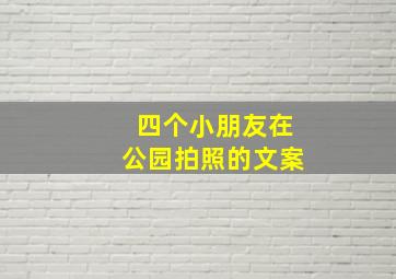 四个小朋友在公园拍照的文案