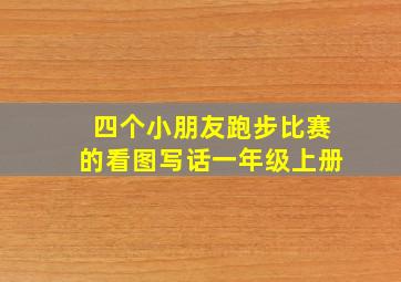 四个小朋友跑步比赛的看图写话一年级上册