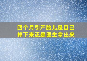 四个月引产胎儿是自己掉下来还是医生拿出来