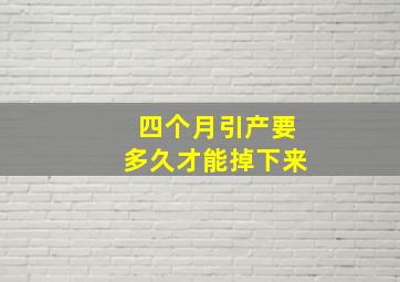 四个月引产要多久才能掉下来