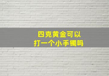 四克黄金可以打一个小手镯吗