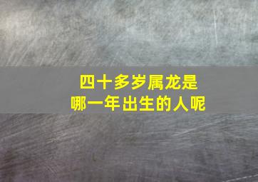 四十多岁属龙是哪一年出生的人呢