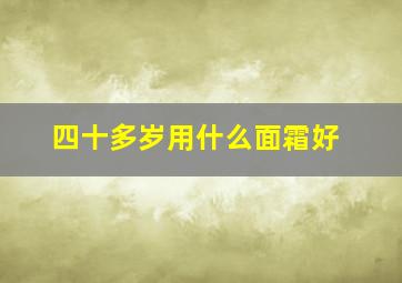 四十多岁用什么面霜好