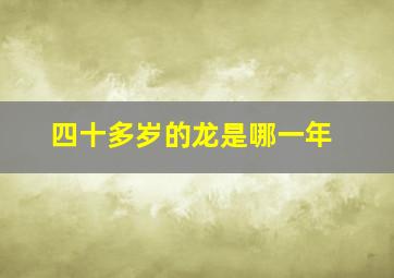 四十多岁的龙是哪一年