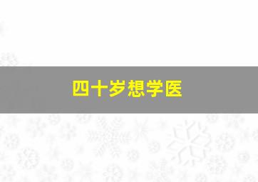 四十岁想学医