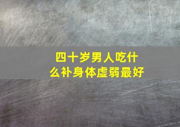 四十岁男人吃什么补身体虚弱最好