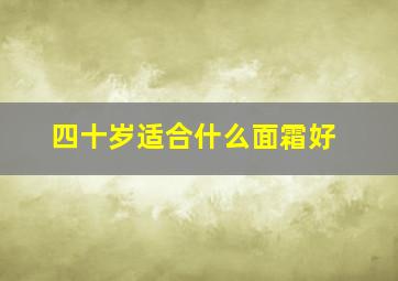 四十岁适合什么面霜好